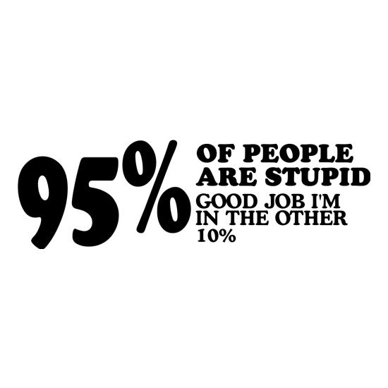 95% of People are stupid, Good job i'm in the other 10% t-shirts